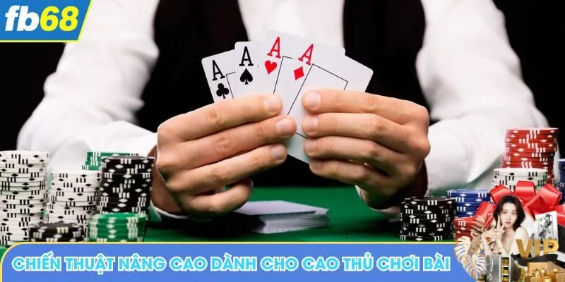 Chiến thuật nâng cao dành cho cao thủ chơi bài