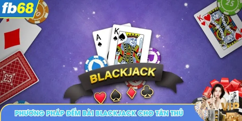 Phương pháp đếm bài Blackjack dành cho tân thủ