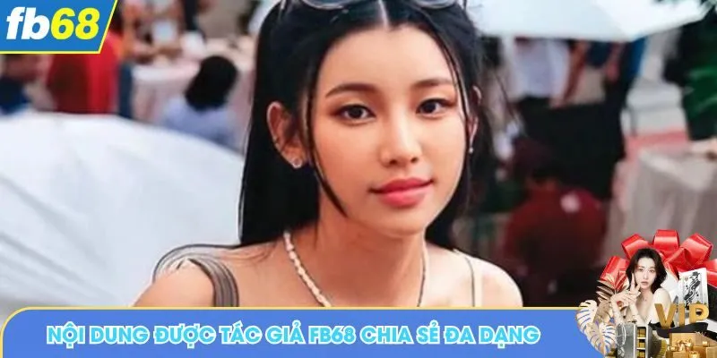 Nội dung được tác giả FB68 chia sẻ đa dạng
